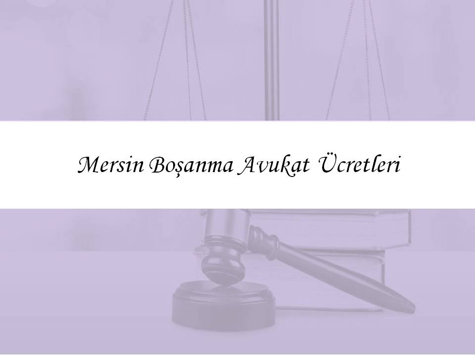 Mersin Boşanma Avukat Ücretleri 2026 yılı